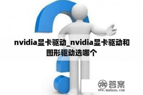 nvidia显卡驱动_nvidia显卡驱动和图形驱动选哪个