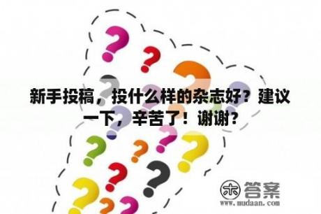 新手投稿，投什么样的杂志好？建议一下，辛苦了！谢谢？