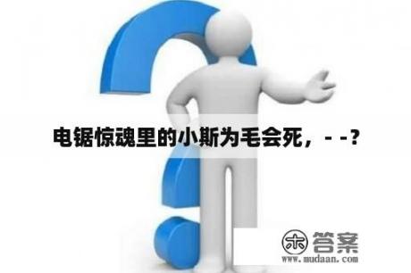 电锯惊魂里的小斯为毛会死，- -？