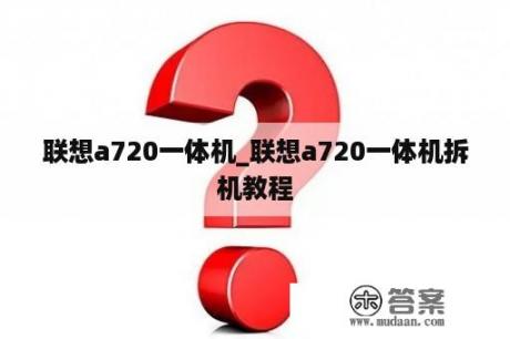 联想a720一体机_联想a720一体机拆机教程