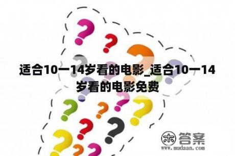 适合10一14岁看的电影_适合10一14岁看的电影免费