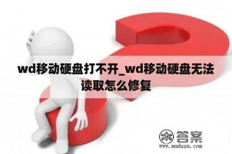 wd移动硬盘打不开_wd移动硬盘无法读取怎么修复