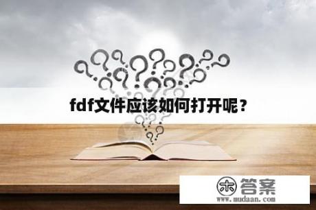 fdf文件应该如何打开呢？