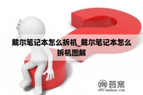 戴尔笔记本怎么拆机_戴尔笔记本怎么拆机图解