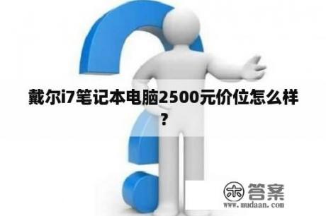 戴尔i7笔记本电脑2500元价位怎么样？