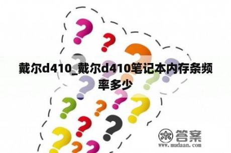 戴尔d410_戴尔d410笔记本内存条频率多少