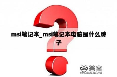 msi笔记本_msi笔记本电脑是什么牌子