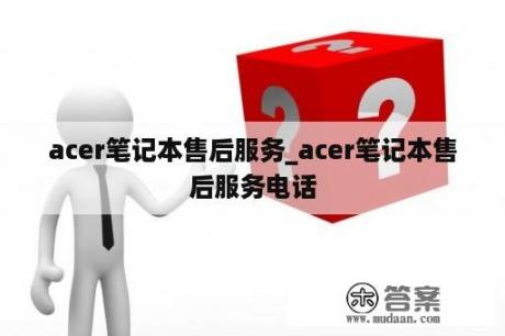 acer笔记本售后服务_acer笔记本售后服务电话