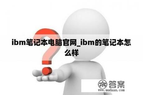 ibm笔记本电脑官网_ibm的笔记本怎么样