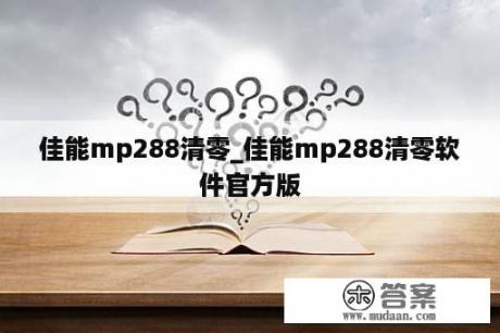 佳能mp288清零_佳能mp288清零软件官方版