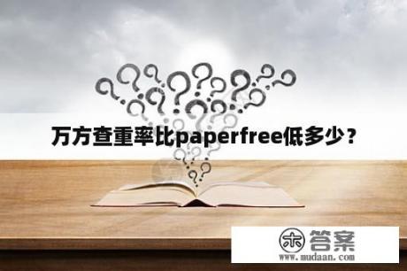 万方查重率比paperfree低多少？