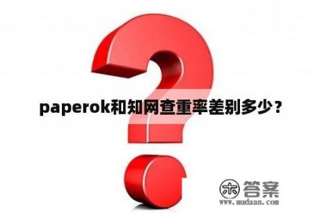 paperok和知网查重率差别多少？