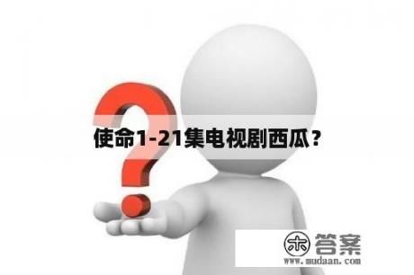 使命1-21集电视剧西瓜？