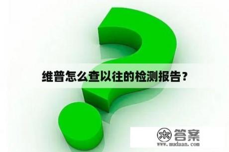 维普怎么查以往的检测报告？