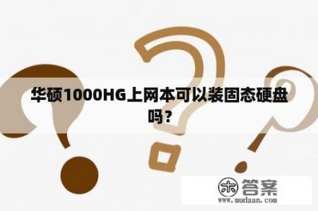 华硕1000HG上网本可以装固态硬盘吗？