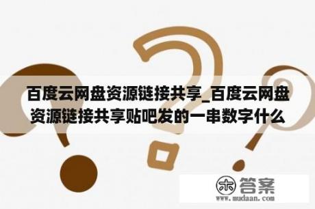 百度云网盘资源链接共享_百度云网盘资源链接共享贴吧发的一串数字什么意思