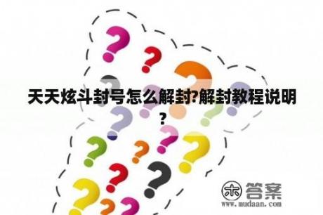 天天炫斗封号怎么解封?解封教程说明？