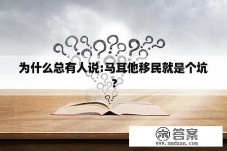 为什么总有人说:马耳他移民就是个坑？