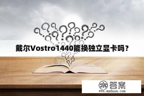 戴尔Vostro1440能换独立显卡吗？