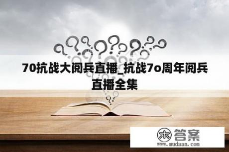 70抗战大阅兵直播_抗战7o周年阅兵直播全集