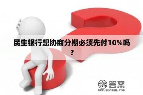 民生银行想协商分期必须先付10%吗？