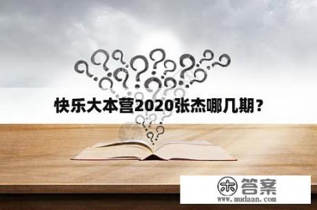 快乐大本营2020张杰哪几期？