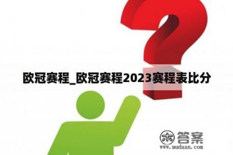 欧冠赛程_欧冠赛程2023赛程表比分