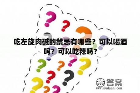 吃左旋肉碱的禁忌有哪些？可以喝酒吗？可以吃辣吗？