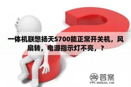 一体机联想扬天S700能正常开关机，风扇转，电源指示灯不亮，？