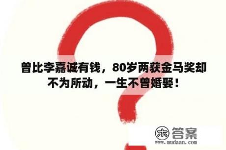 曾比李嘉诚有钱，80岁两获金马奖却不为所动，一生不曾婚娶！