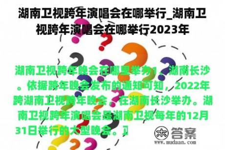 湖南卫视跨年演唱会在哪举行_湖南卫视跨年演唱会在哪举行2023年