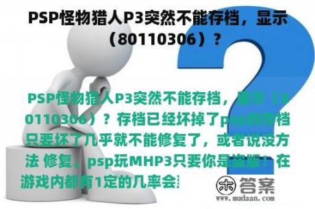 PSP怪物猎人P3突然不能存档，显示（80110306）？