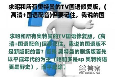 求昭和所有奥特曼的TV国语修复版，(高清+国语配音)但要记住，我说的国语版不是新版配的音？