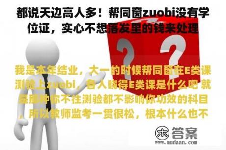 都说天边高人多！帮同窗zuobi没有学位证，实心不想落发里的钱来处理