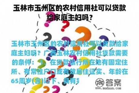 玉林市玉州区的农村信用社可以贷款给家庭主妇吗？