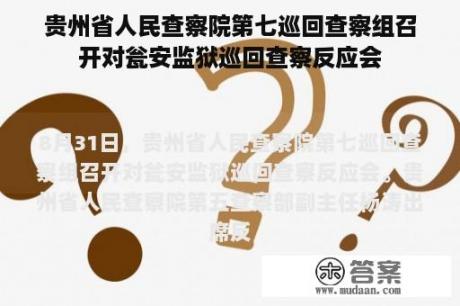 贵州省人民查察院第七巡回查察组召开对瓮安监狱巡回查察反应会