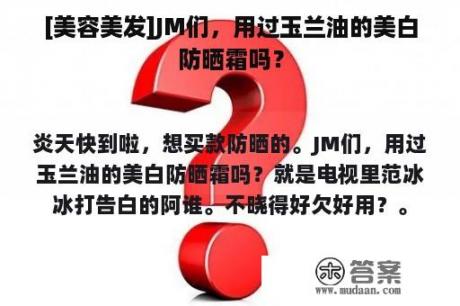 [美容美发]JM们，用过玉兰油的美白防晒霜吗？