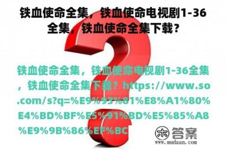 铁血使命全集，铁血使命电视剧1-36全集，铁血使命全集下载？