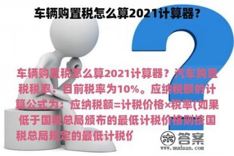 车辆购置税怎么算2021计算器？