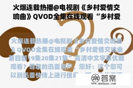 火爆连载热播@电视剧《乡村爱情交响曲》QVOD全集在线观看“乡村爱情交响曲第四部19集20集21集”高清中文字幕优酷观看？