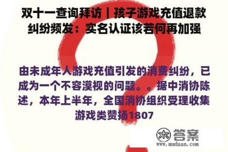 双十一查询拜访｜孩子游戏充值退款纠纷频发：实名认证该若何再加强