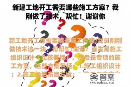 新建工地开工需要哪些施工方案？我刚做了技术，帮忙！谢谢你