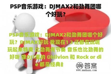 PSP音乐游戏：DJMAX2和劲舞团哪个好玩？