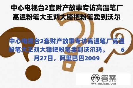 中心电视台2套财产故事专访高温笔厂高温粉笔大王刘大锋把粉笔卖到沃尔玛(转载)