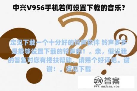 中兴V956手机若何设置下载的音乐？