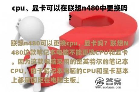 cpu、显卡可以在联想n480中更换吗？