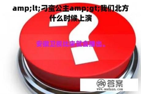 amp;lt;刁蛮公主amp;gt;我们北方什么时候上演