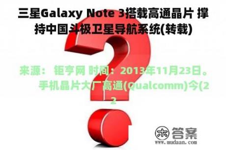 三星Galaxy Note 3搭载高通晶片 撑持中国斗极卫星导航系统(转载)