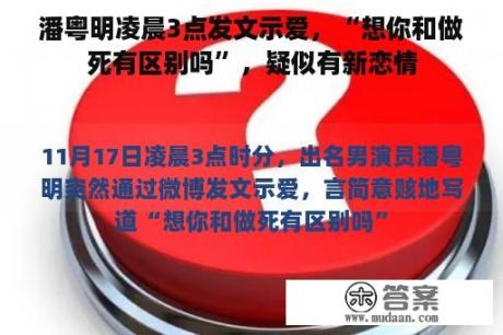 潘粤明凌晨3点发文示爱，“想你和做死有区别吗”，疑似有新恋情