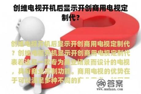 创维电视开机后显示开创商用电视定制代？